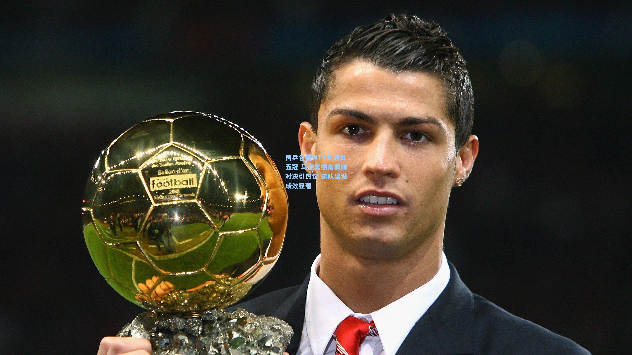 国乒包揽WTT大满贯五冠 马龙樊振东巅峰对决引热议 梯队建设成效显著